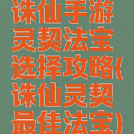 诛仙手游灵契法宝选择攻略(诛仙灵契最佳法宝)