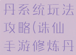 诛仙手游炼丹系统玩法攻略(诛仙手游修炼丹怎么获得)