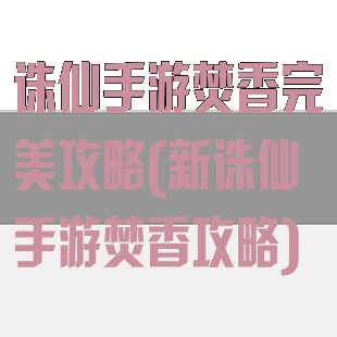 诛仙手游焚香完美攻略(新诛仙手游焚香攻略)