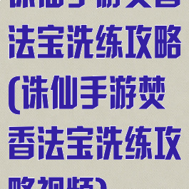 诛仙手游焚香法宝洗练攻略(诛仙手游焚香法宝洗练攻略视频)