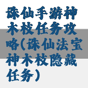 诛仙手游神木枝任务攻略(诛仙法宝神木枝隐藏任务)