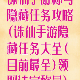 诛仙手游称号隐藏任务攻略(诛仙手游隐藏任务大全(目前最全)领取法宝称号)