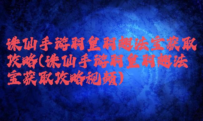 诛仙手游羽皇羽翅法宝获取攻略(诛仙手游羽皇羽翅法宝获取攻略视频)