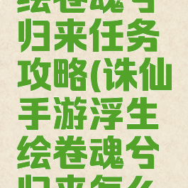 诛仙手游绘卷魂兮归来任务攻略(诛仙手游浮生绘卷魂兮归来怎么激活)