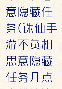 诛仙手游不负相思意隐藏任务(诛仙手游不负相思意隐藏任务几点去找笙染喝酒)