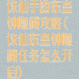 诛仙手游东皇钟隐藏攻略(诛仙东皇钟隐藏任务怎么开启)