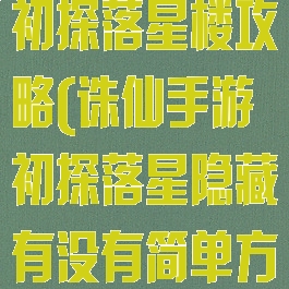 诛仙手游个人初探落星楼攻略(诛仙手游初探落星隐藏有没有简单方法)