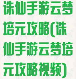 诛仙手游云梦培元攻略(诛仙手游云梦培元攻略视频)