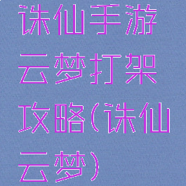 诛仙手游云梦打架攻略(诛仙云梦)