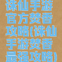 诛仙手游官方焚香攻略(诛仙手游焚香最强攻略)