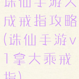 诛仙手游大成戒指攻略(诛仙手游v1拿大乘戒指)