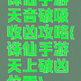 诛仙手游天音破吸收凶攻略(诛仙手游天上破凶位置)