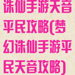 诛仙手游天音平民攻略(梦幻诛仙手游平民天音攻略)