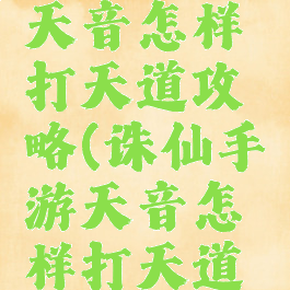 诛仙手游天音怎样打天道攻略(诛仙手游天音怎样打天道攻略视频)