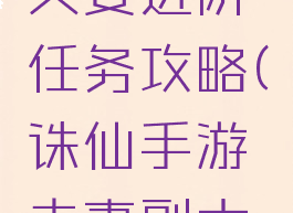 诛仙手游夫妻进阶任务攻略(诛仙手游夫妻副本攻略)