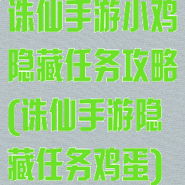 诛仙手游小鸡隐藏任务攻略(诛仙手游隐藏任务鸡蛋)