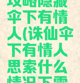 诛仙手游攻略隐藏伞下有情人(诛仙伞下有情人思索什么情况下需要伞)