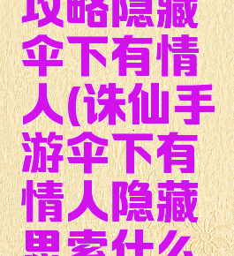 诛仙手游攻略隐藏伞下有情人(诛仙手游伞下有情人隐藏思索什么情况用伞)