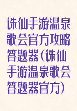 诛仙手游温泉歌会官方攻略答题器(诛仙手游温泉歌会答题器官方)