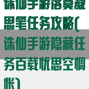 诛仙手游落寞凝思笔任务攻略(诛仙手游隐藏任务百载忧思空惆怅)