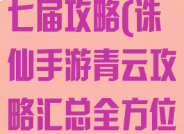 诛仙手游青云七届攻略(诛仙手游青云攻略汇总全方位解析前期...)