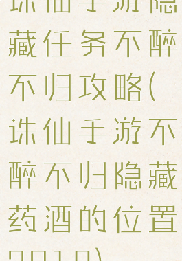 诛仙手游隐藏任务不醉不归攻略(诛仙手游不醉不归隐藏药酒的位置2018)