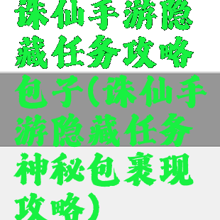 诛仙手游隐藏任务攻略包子(诛仙手游隐藏任务神秘包裹现攻略)