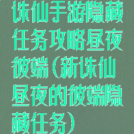 诛仙手游隐藏任务攻略昼夜彼端(新诛仙昼夜的彼端隐藏任务)