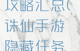 诛仙手游隐藏任务攻略汇总(诛仙手游隐藏任务大全(目前最全)下载)