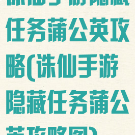 诛仙手游隐藏任务蒲公英攻略(诛仙手游隐藏任务蒲公英攻略图)