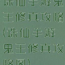 诛仙手游鬼王修真攻略(诛仙手游鬼王修真攻略图)