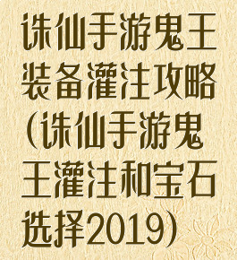 诛仙手游鬼王装备灌注攻略(诛仙手游鬼王灌注和宝石选择2019)