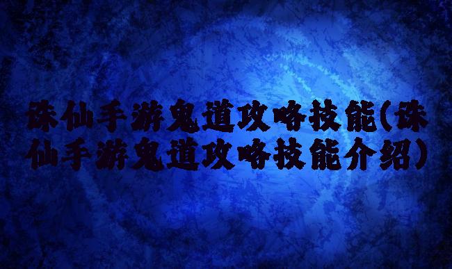 诛仙手游鬼道攻略技能(诛仙手游鬼道攻略技能介绍)