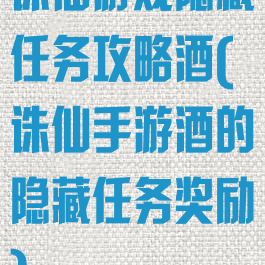 诛仙游戏隐藏任务攻略酒(诛仙手游酒的隐藏任务奖励)