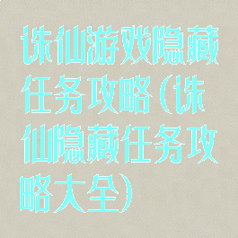 诛仙游戏隐藏任务攻略(诛仙隐藏任务攻略大全)