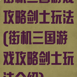 街机三国游戏攻略剑士玩法(街机三国游戏攻略剑士玩法介绍)