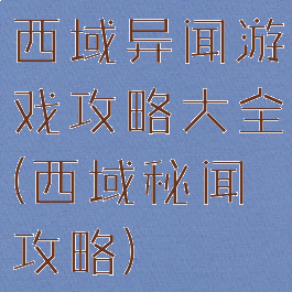 西域异闻游戏攻略大全(西域秘闻攻略)