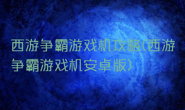 西游争霸游戏机攻略(西游争霸游戏机安卓版)