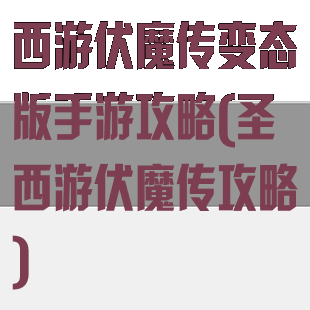 西游伏魔传变态版手游攻略(圣西游伏魔传攻略)