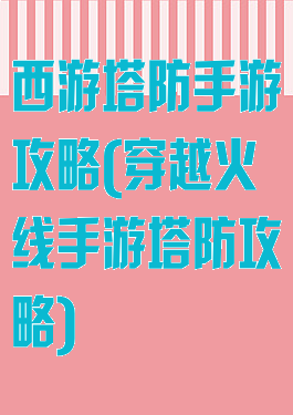 西游塔防手游攻略(穿越火线手游塔防攻略)