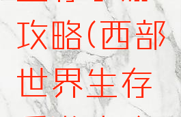 西部世界生存手游攻略(西部世界生存手游攻略图文)