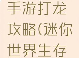 迷你世界手游打龙攻略(迷你世界生存打龙攻略)