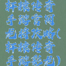 轩辕传奇手游官网龙将攻略(轩辕传奇手游彩龙)