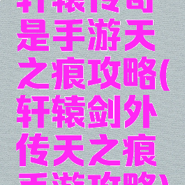 轩辕传奇是手游天之痕攻略(轩辕剑外传天之痕手游攻略)