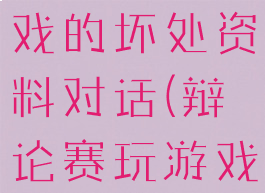 辩论赛玩游戏的坏处资料对话(辩论赛玩游戏利大于弊)