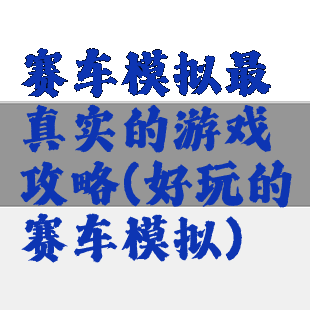 赛车模拟最真实的游戏攻略(好玩的赛车模拟)