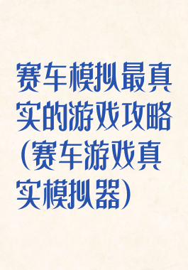 赛车模拟最真实的游戏攻略(赛车游戏真实模拟器)