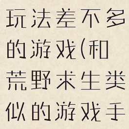 跟荒野求生玩法差不多的游戏(和荒野求生类似的游戏手机游戏)