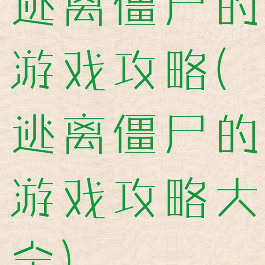 逃离僵尸的游戏攻略(逃离僵尸的游戏攻略大全)