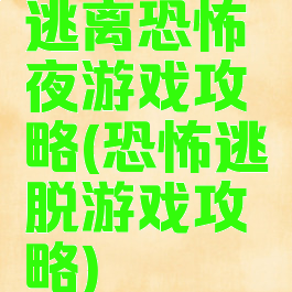 逃离恐怖夜游戏攻略(恐怖逃脱游戏攻略)